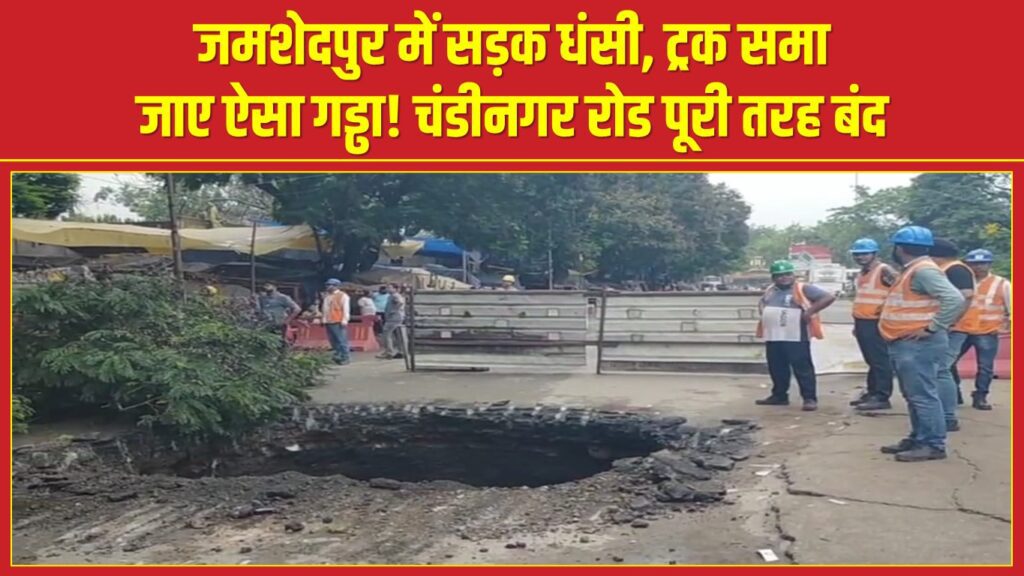 जमशेदपुर में सड़क धंसी, ट्रक समा जाए ऐसा गड्ढा! चंडीनगर रोड पूरी तरह बंद