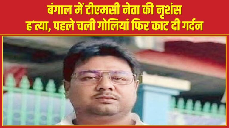 बंगाल में टीएमसी नेता की नृशंस ह’त्या, पहले चली गोलियां फिर काट दी गर्दन