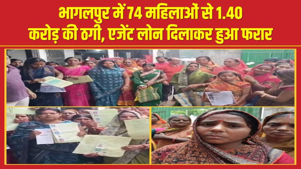 भागलपुर में 74 महिलाओं से 1.40 करोड़ की ठगी, एजेंट लोन दिलाकर हुआ फरार