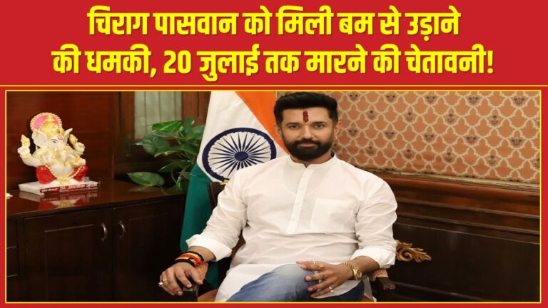 चिराग पासवान को मिली बम से उड़ाने की धमकी, 20 जुलाई तक मारने की चेतावनी!