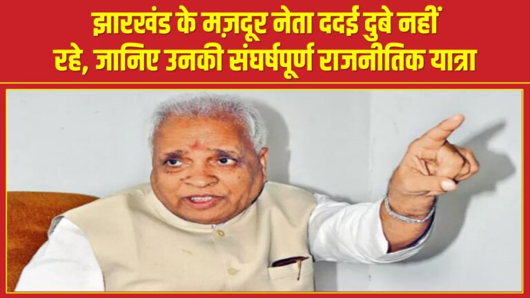 झारखंड के मज़दूर नेता ददई दुबे नहीं रहे, जानिए उनकी संघर्षपूर्ण राजनीतिक यात्रा