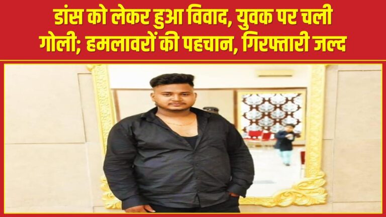 डांस को लेकर हुआ विवाद, युवक पर चली गोली; हमलावरों की पहचान, गिरफ्तारी जल्द