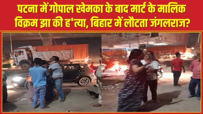 पटना में गोपाल खेमका के बाद मार्ट के मालिक विक्रम झा की ह’त्या, बिहार में लौटता जंगलराज?
